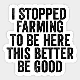 Vintage I Stopped Farming To Be Here This Better Be Good Sticker